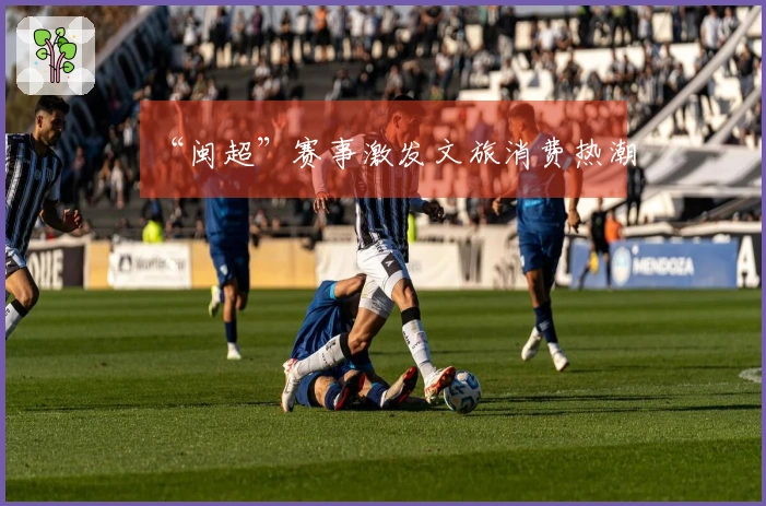 “闽超”赛事激发文旅消费热潮
